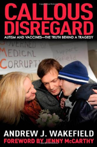 Callous Disregard: Autism and Vaccines: The Truth Behind a Tragedy by Andrew J. Wakefield
