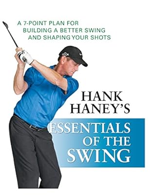 Hank Haney's Essentials of the Swing: A 7-Point Plan for Building a Better Swing and Shaping Your Shots