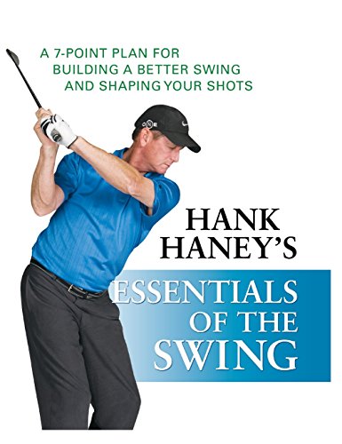 Hank Haney's Essentials of the Swing: A 7-Point Plan for Building a Better Swing and Shaping Your Shots by Hank Haney