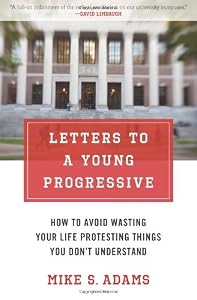 Letters to a Young Progressive: How to Avoid Wasting Your Life Protesting Things You Dont Understand