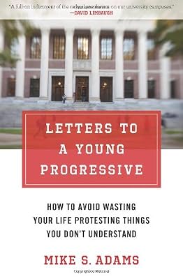 Letters to a Young Progressive: How to Avoid Wasting Your Life Protesting Things You Dont Understand