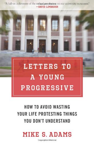 Letters to a Young Progressive: How to Avoid Wasting Your Life Protesting Things You Dont Understand by Mike S. Adams