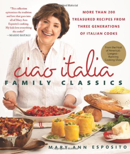 Ciao Italia Family Classics: More than 200 Treasured Recipes from Three Generations of Italian Cooks by Mary Ann Esposito