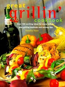 Great Grillin' Cookbook: Over 100 Exciting Ideas for Every Taste, Plus Grilling Methods and Serving Tips by Annette Yates