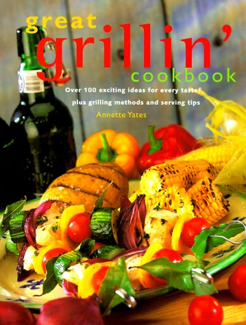 Great Grillin' Cookbook: Over 100 Exciting Ideas for Every Taste, Plus Grilling Methods and Serving Tips by Annette Yates