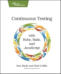 Continuous Testing: with Ruby, Rails, and JavaScript by Ben Rady