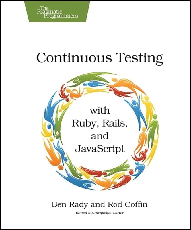 Continuous Testing: with Ruby, Rails, and JavaScript by Ben Rady