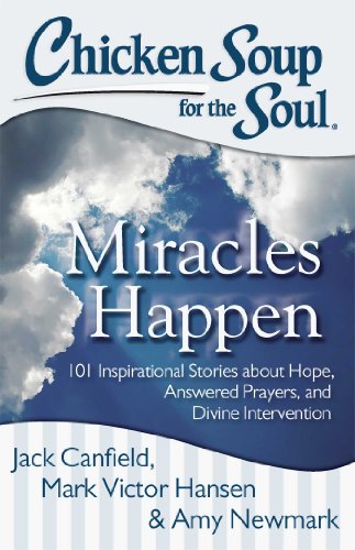 Chicken Soup for the Soul: Miracles Happen: 101 Inspirational Stories about Hope, Answered Prayers, and Divine Intervention by Jack Canfield