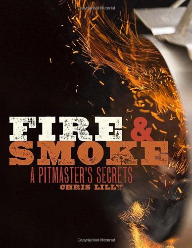 Fire and Smoke: A Pitmaster's Secrets by Chris Lilly