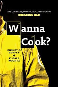 Wanna Cook?: The Complete, Unofficial Companion to Breaking Bad by Ensley F.