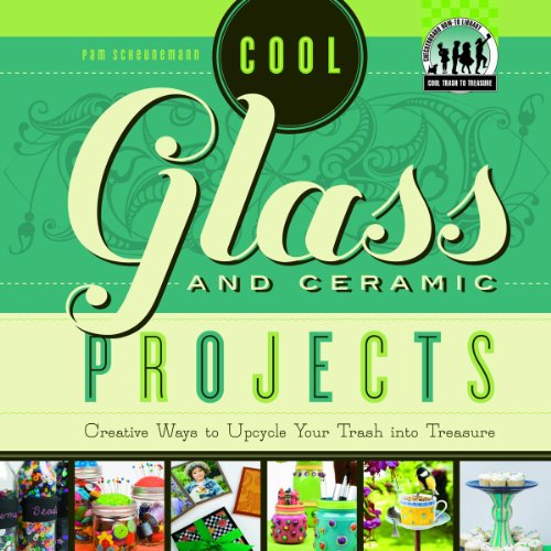 Cool Glass and Ceramic Projects: Creative Ways to Upcycle Your Trash into Treasure by Pam Scheunemann