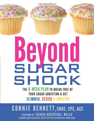 Beyond Sugar Shock: The 6-Week Plan to Break Free of Your Sugar Addiction &amp; Get Slimmer, Sexier &amp; Sweeter by Connie Bennett