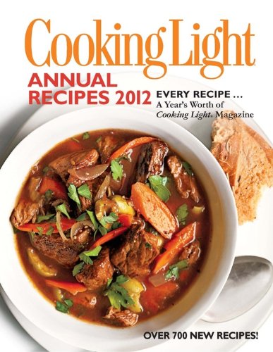 Cooking Light Annual Recipes 2012: Every Recipe... A Year's Worth of Cooking Light Magazine by Editors of Cooking Light Magazine