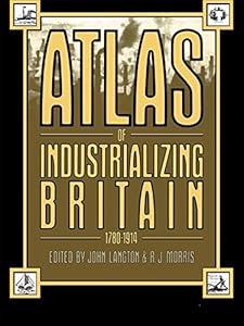 Atlas of Industrializing Britain, 1780-1914 by John Langton