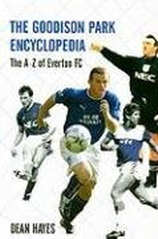 The Goodison Park Encyclopedia: An A-Z of Everton FC by Dean Hayes