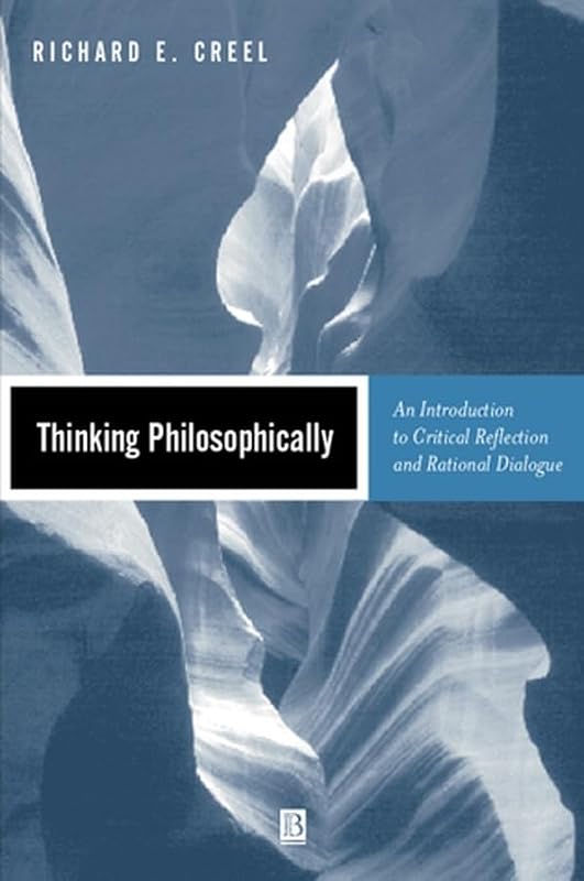 Thinking Philosophically: An Introduction to Critical Reflection and Rational Dialogue by Richard E. Creel
