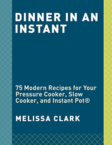Dinner in an Instant: 75 Modern Recipes for Your Pressure Cooker, Slow Cooker, and Instant Pot® by Melissa Clark