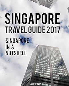 Singapore Travel Guide 2017: Singapore in a Nutshell by Jennifer Trump