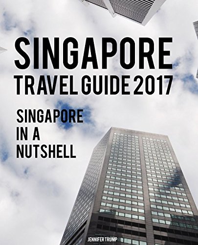 Singapore Travel Guide 2017: Singapore in a Nutshell by Jennifer Trump