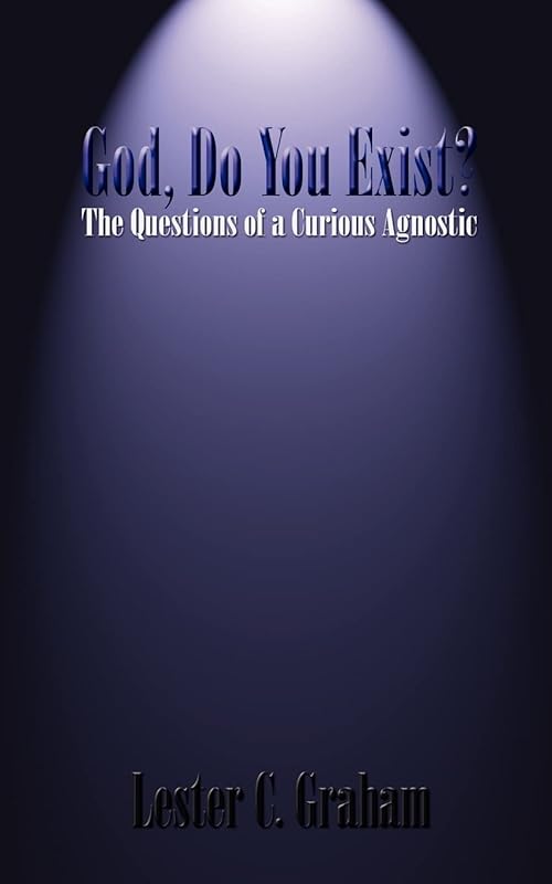 God, Do You Exist?: The Questions of a Curious Agnostic by Lester C. Graham