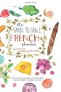 The Farm to Table French Phrasebook: Master the Culture, Language and Savoir Faire of French Cuisine by Victoria Mas