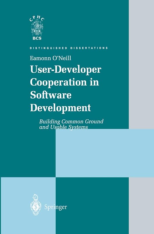 User-Developer Cooperation in Software Development: Building Common Ground and Usable Systems (Distinguished Dissertations) by Eamonn O'Neill