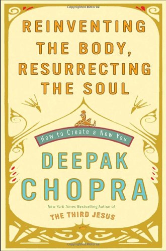 Reinventing the Body, Resurrecting the Soul: How to Create a New You by Deepak Chopra