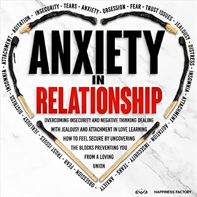 Anxiety in Relationship: Overcoming Insecurity and Negative Thinking. Dealing with Jealousy and Attachment in Love. How to Feel Secure by Uncovering the Blocks Preventing You from a Loving Union.