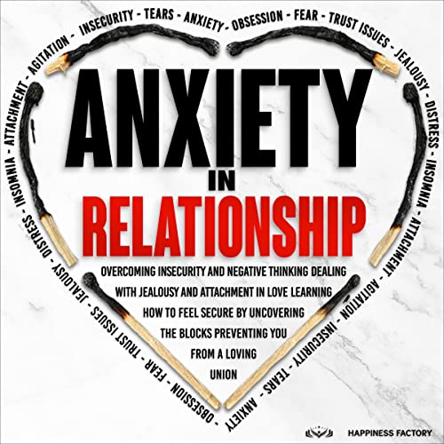 Anxiety in Relationship: Overcoming Insecurity and Negative Thinking. Dealing with Jealousy and Attachment in Love. How to Feel Secure by Uncovering the Blocks Preventing You from a Loving Union. by Happiness Factory