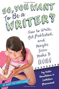 So, You Want to Be a Writer?: How to Write, Get Published, and Maybe Even Make It Big!