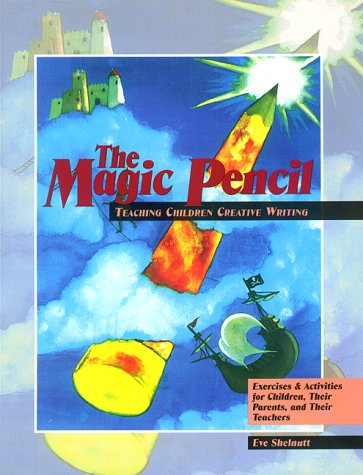 The Magic Pencil: Teaching Children Creative Writing- Exercises and Activities for Children, Their Parents, and Their Teachers by Eve Shelnutt