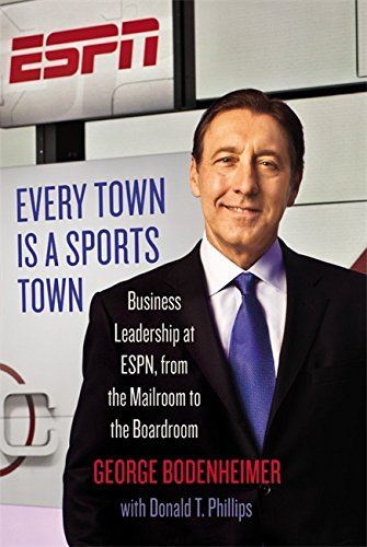 Every Town Is a Sports Town: Business Leadership at ESPN, from the Mailroom to the Boardroom by George Bodenheimer