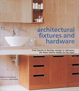 Architectural Fixtures and Hardware: From Faucets to Flooring, Storage to Staircases, the Finest Interior Details for the Home by Maggie Stevenson