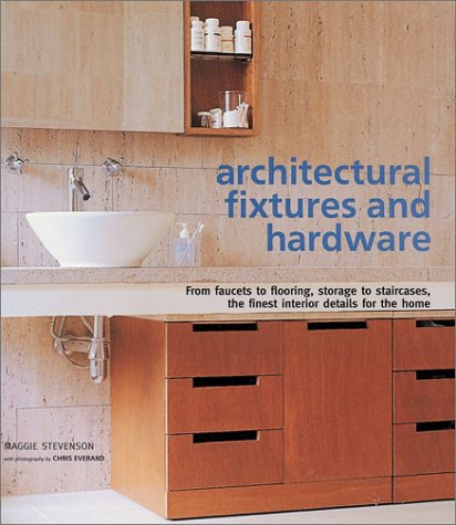Architectural Fixtures and Hardware: From Faucets to Flooring, Storage to Staircases, the Finest Interior Details for the Home by Maggie Stevenson