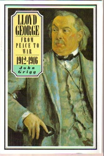 Lloyd George: From Peace to War 1912-1916 by John Grigg