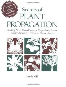Secrets of Plant Propagation: Starting Your Own Flowers, Vegetables, Fruits, Berries, Shrubs, Trees, and Houseplants
