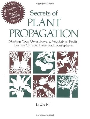 Secrets of Plant Propagation: Starting Your Own Flowers, Vegetables, Fruits, Berries, Shrubs, Trees, and Houseplants