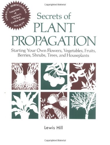 Secrets of Plant Propagation: Starting Your Own Flowers, Vegetables, Fruits, Berries, Shrubs, Trees, and Houseplants by Lewis Hill