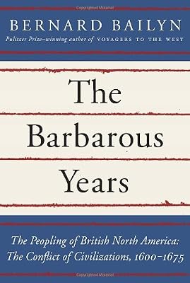 The Barbarous Years: The Peopling of British North America: The Conflict of Civilizations, 1600-1675