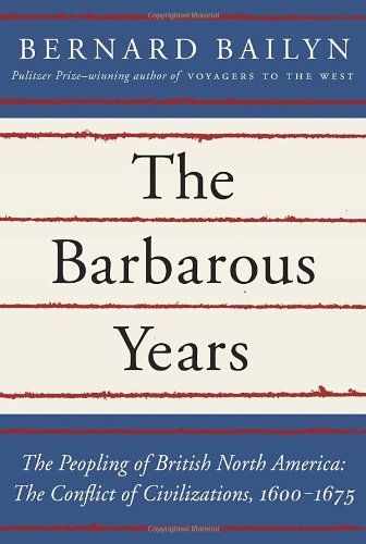 The Barbarous Years: The Peopling of British North America: The Conflict of Civilizations, 1600-1675 by Bernard Bailyn