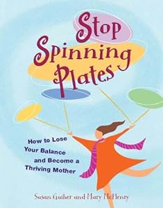 Stop Spinning Plates: How to Lose Your Balance and Become a Thriving Mother by Susan Guiher