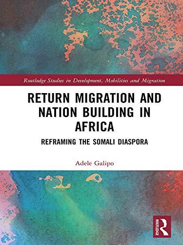Return Migration and Nation Building in Africa: Reframing the Somali Diaspora (Routledge Studies in Development, Mobilities and Migration) by Adele Galipo