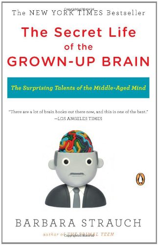 The Secret Life of the Grown-up Brain: The Surprising Talents of the Middle-Aged Mind by Barbara Strauch