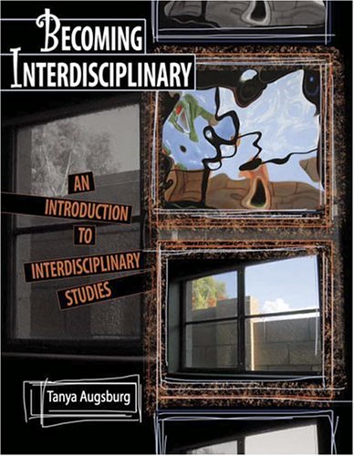BECOMING INTERDISCIPLINARY: AN INTRODUCTION TO INTERDISCIPLINARY STUDIES by Tanya Augsburg