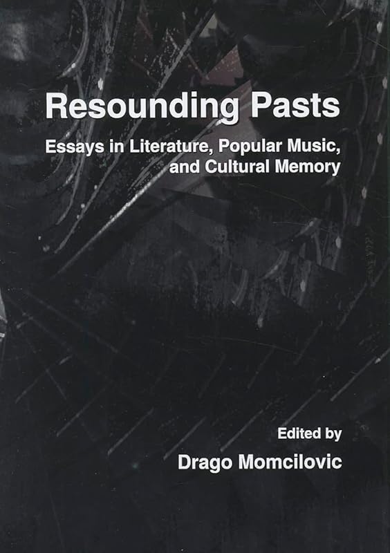 Resounding Pasts: Essays in Literature, Popular Music, and Cultural Memory by Drago Momcilovic