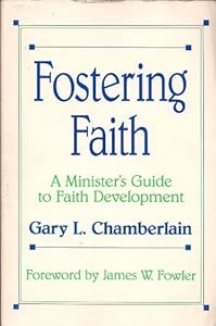Fostering Faith: A Minister's Guide to Faith Development by Gary L. Chamberlain
