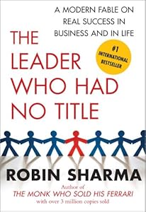 The Leader Who Had No Title: A Modern Fable on Real Success in Business and in