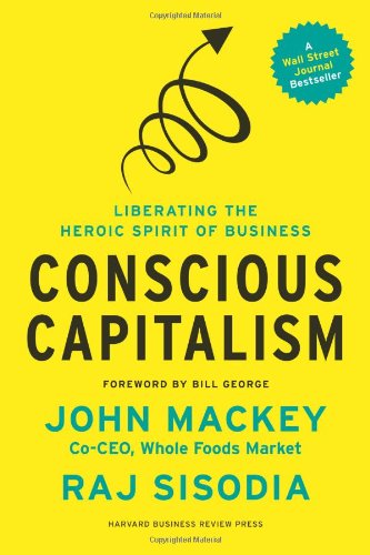 Conscious Capitalism: Liberating the Heroic Spirit of Business by John Mackey