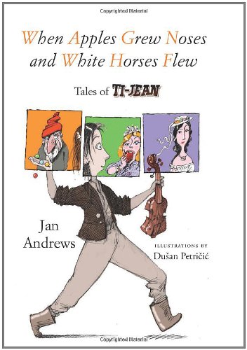 When Apples Grew Noses and White Horses Flew: Tales of Ti-Jean by Jan Andrews  ,
