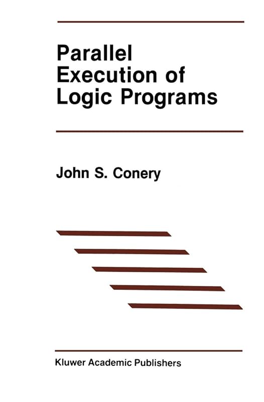 Parallel Execution of Logic Programs (The Springer International Series in Engineering and Computer Science) by John S. S. Conery